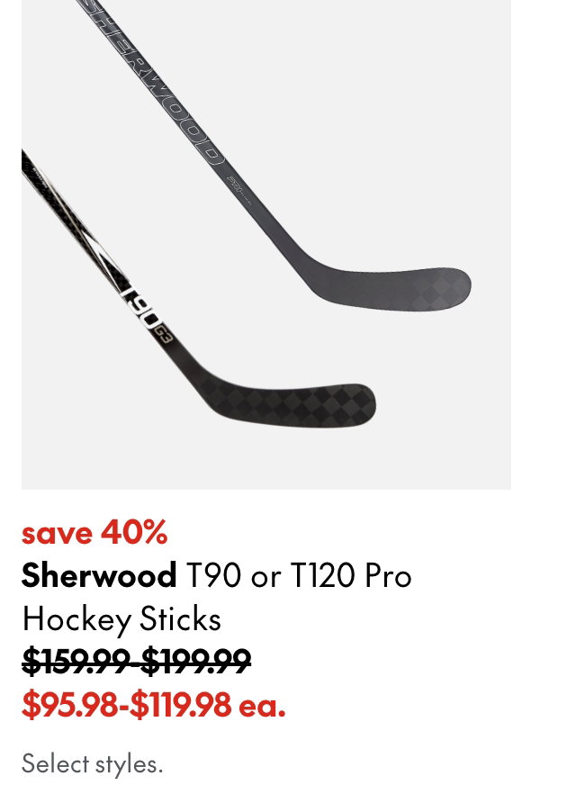 Sherwood T90 or T120 Pro Hockey Sticks
save 40%
159.99-199.99 (Strikethrough)
95.98-119.98 ea.
Select styles.