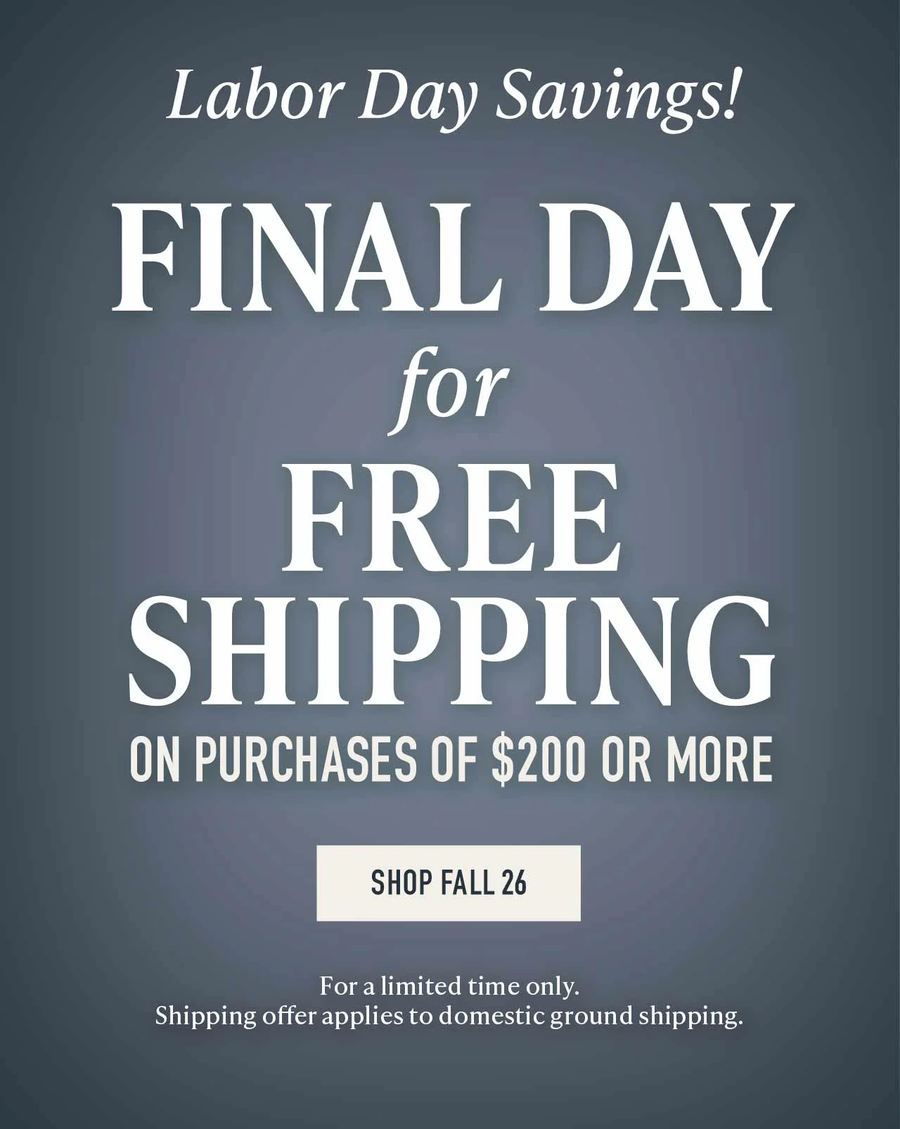 LAST DAY: FREE Shipping on orders of $200 or more — your Labor Day offer ends tonight