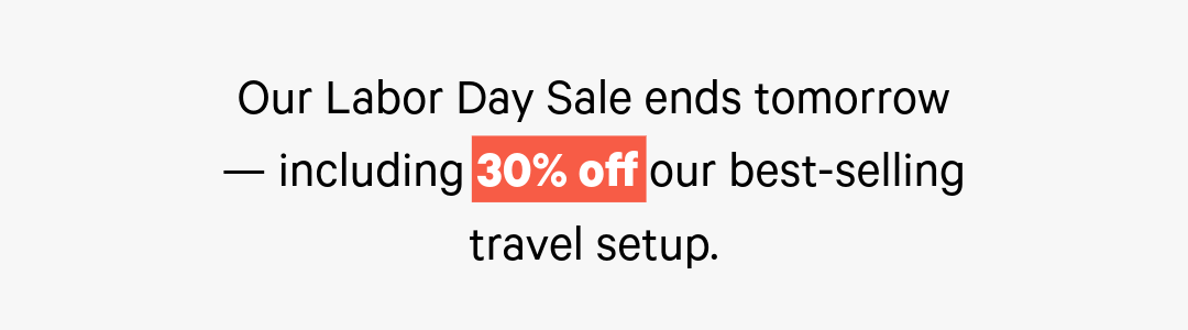 Our Labor Day Sale ends tomorrow — including 30% off our best-selling travel setup.