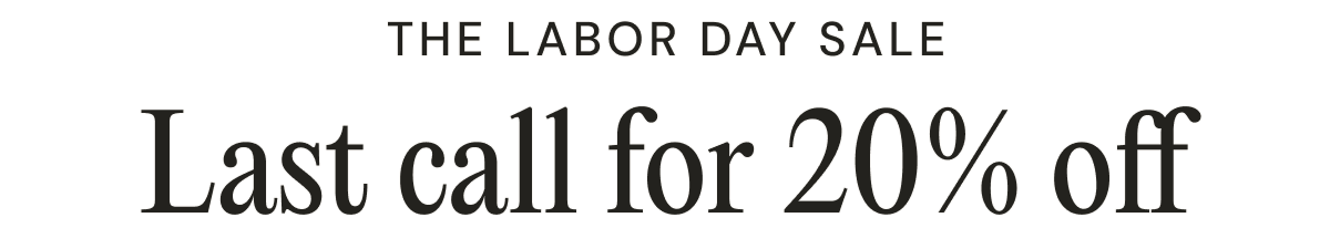 THE LABOR DAY SALE  Last call for 20% off