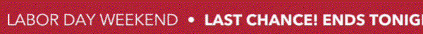 Labor Day Weekend: Last chance! Ends tonight 