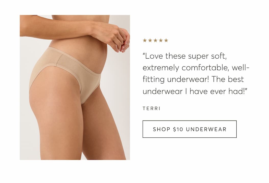 “Love these super soft, extremely comfortable, well-fitting underwear! The best underwear I have ever had!” - Terri