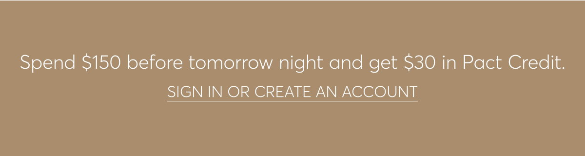 Spend $150 before tomorrow night and get $30 in Pact Credit. Sign in or create an account