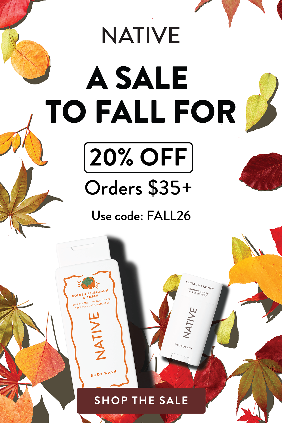 Native. A Sale to fall for 20% off orders $35+ Use code: FALL26. Shop the Sale