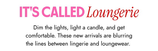 It is called loungerie. Dim the lights, light a candle, and get comfortable. These new arrivals are blurring the lines between lingerie and loungewear. 