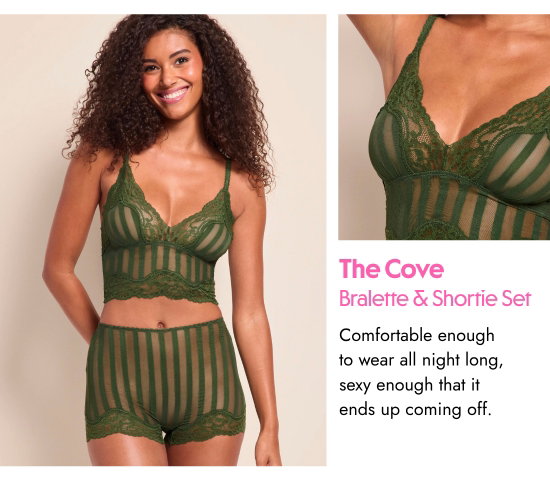 The Cove Bralette and shortie set. Comfortable enough to wear all night long, sexy enough that it ends up coming off.