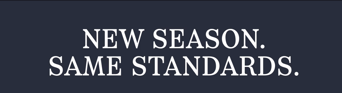 NEW SEASON. SAME STANDARDS.