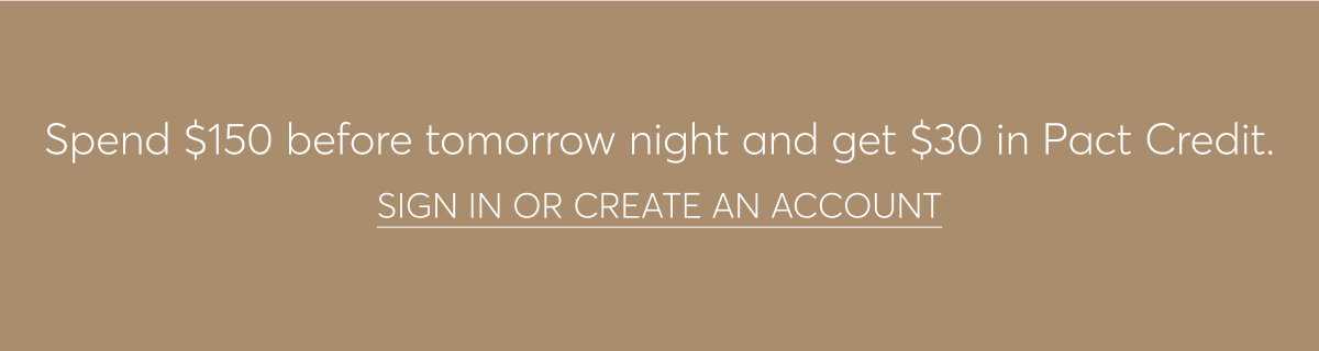 Spend $150 before tomorrow night and get $30 in Pact Credit. Sign in or create an account