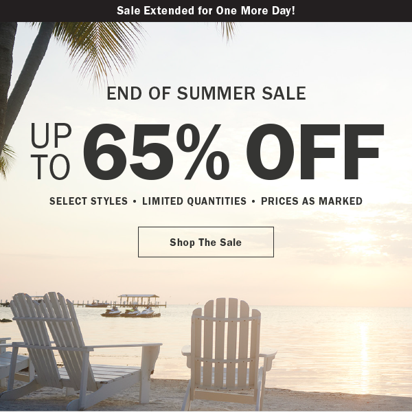 Sale Extended for One More Day! END OF SUMMER SALE. UP TO 65% OFF. SELECT STYLES • LIMITED QUANTITIES • PRICES AS MARKED. Shop The Sale
