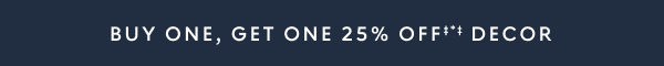 Buy one, get one 25% off‡*‡ decor