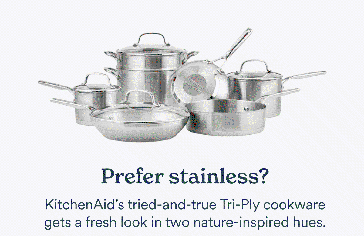 Prefer stainless? KitchenAid's tried-and-true Tri-Ply cookware gets a fresh look in two nature-inspired hues.