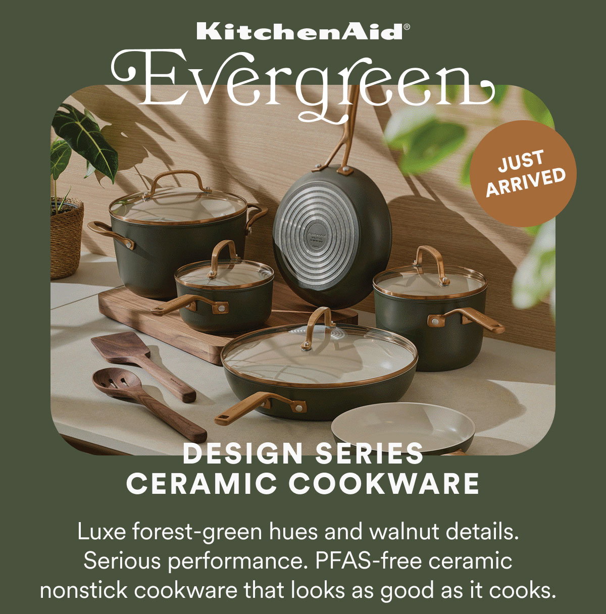 KitchenAid Evergreen Design Series Ceramic Cookware. Luxe forest-green hues and walnut details. Serious performance. PFAS-free ceramic nonstick cookware that looks as good as it cooks.