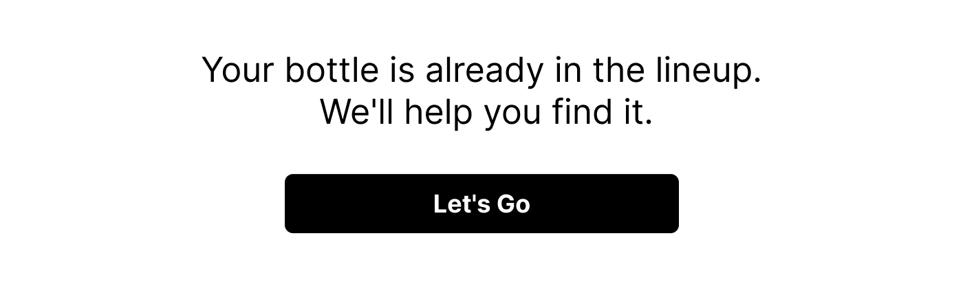 Your bottle is already in the lineup.  We'll help you find it.