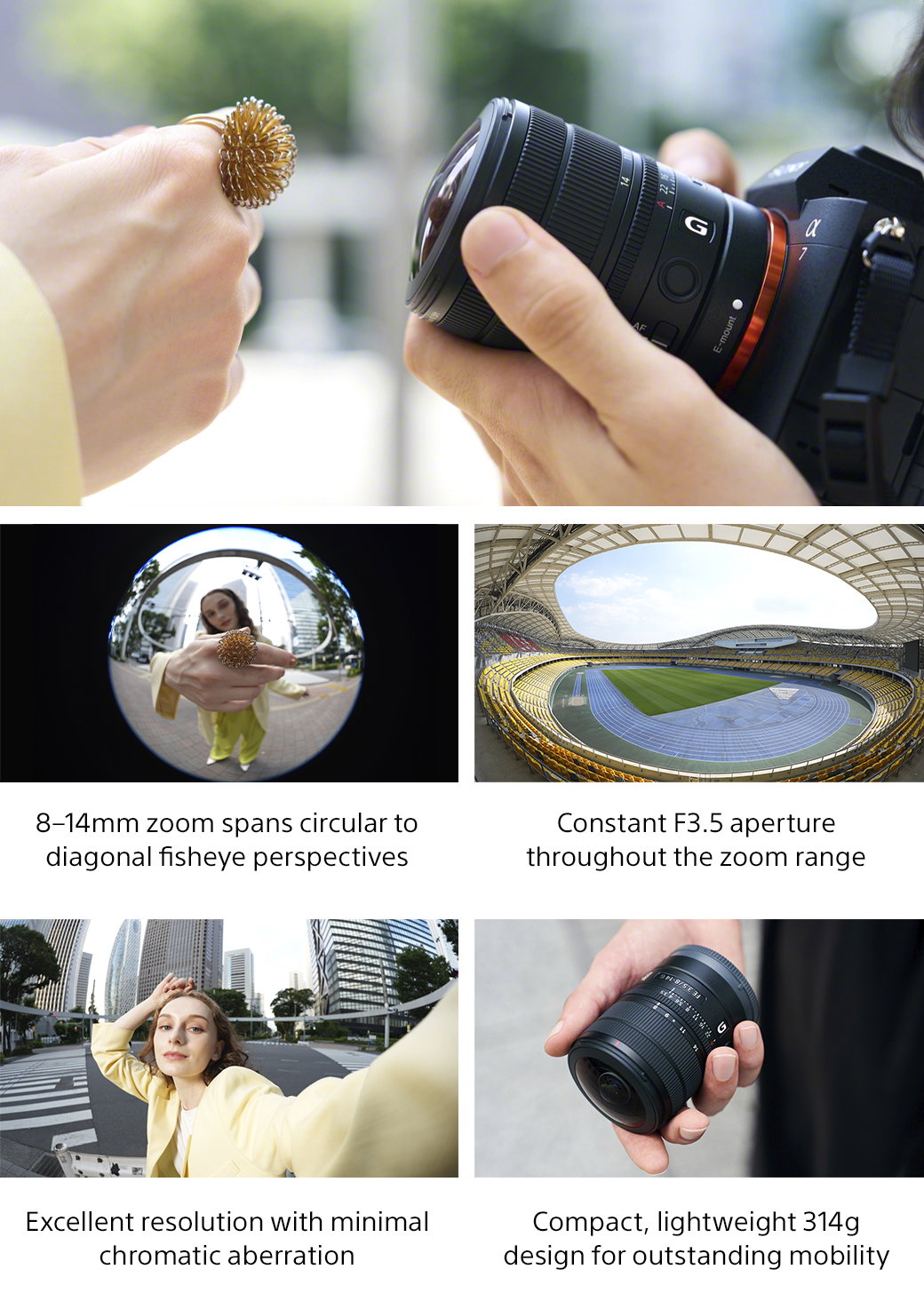 8-14mm zoom spans circular to diagonal fisheye perspectives | Constant F3.5 aperture throughout the zoom range | Excellent resolution with minimal chromatic aberration | Compact, lightweight 314g design for outstanding mobility