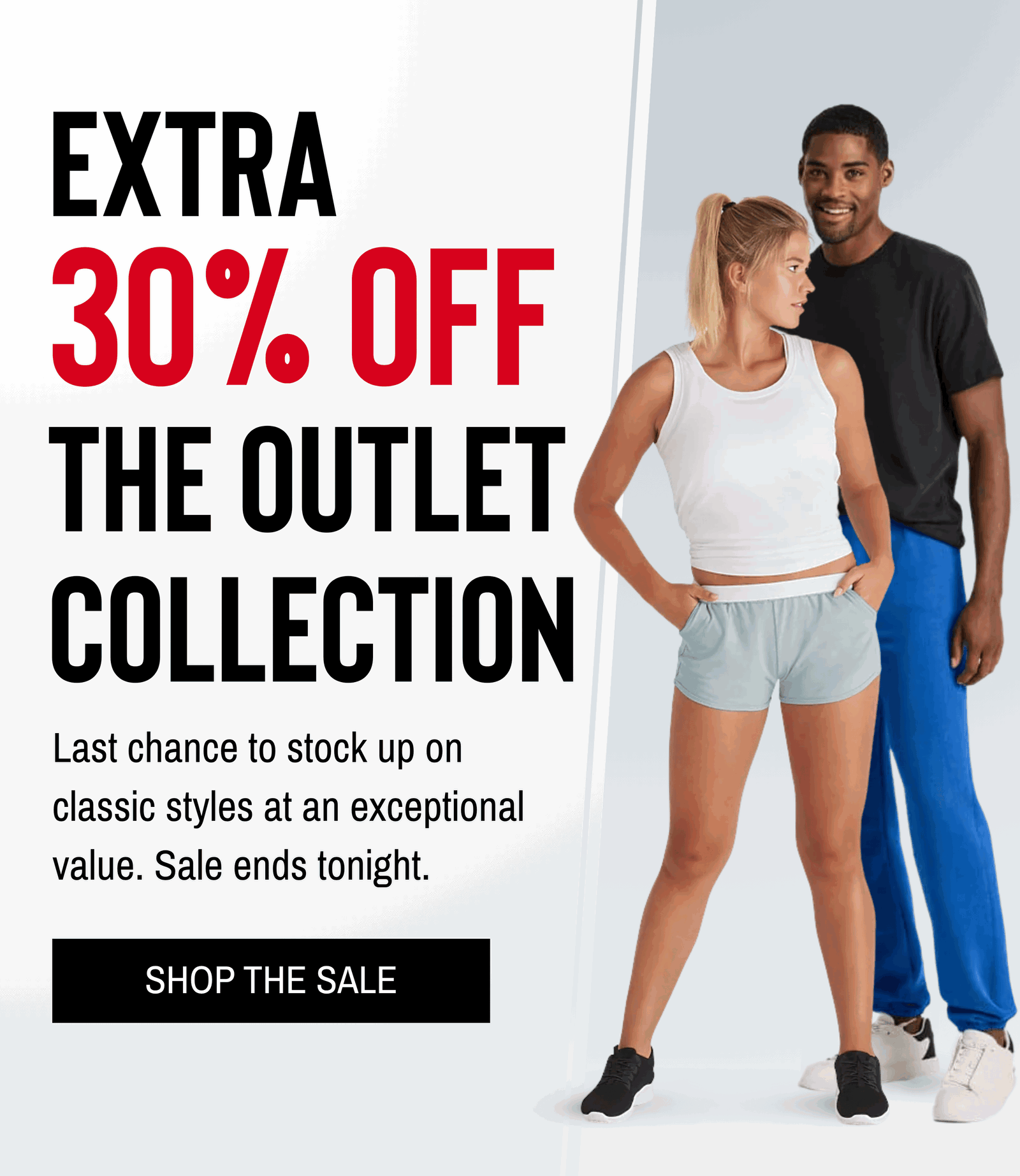 EXTRA 30% OFF THE OUTLET COLLECTION Last chance to stock up on classic styles at an exceptional value. Sale ends tonight.