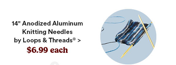 14&qoute; Anodized Aluminum Knitting Needles by Loops & Threads® > $6.99 each