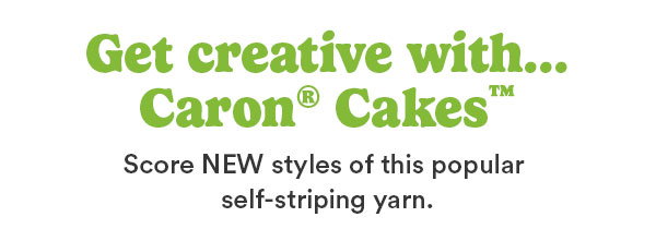 Get creative with ... Caron® Cakes™ Score NEW styles of this popular self-striping yarn.