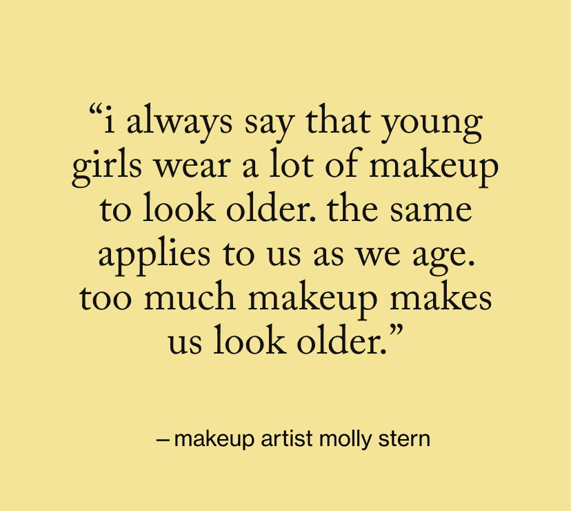 “I always say that young girls wear a lot of makeup to look older. The same applies to us as we age. Too much makeup makes us look older.”