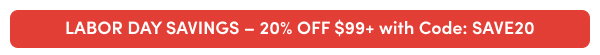 LABOR DAY SAVINGS 🇺🇸 20% OFF $99+ with Code: SAVE20