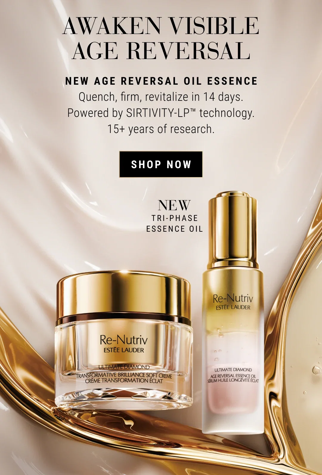 AWAKEN VISIBLE AGE REVERSAL | NEW AGE REVERSAL OIL ESSENCE | Quench, firm, revitalize in 14 days. | Powered by SIRTIVITY-LP™ technology. | 15+ years of research. | SHOP NOW | NEW TRI-PHASE ESSENCE OIL
