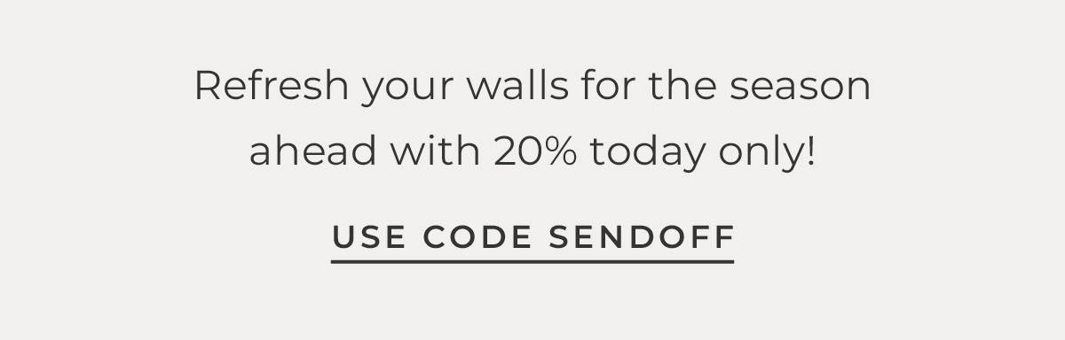 Text box with "Refresh your walls for the season ahead with 20% off today only. Use code SENDOFF"