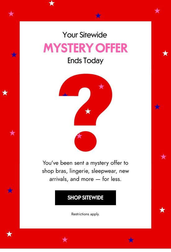 Your sitewide mystery offer ends today. You have been sent a mystery offer to shop bras, lingerie, sleepwear, new arrivals, and more — for less. Restrictions apply.