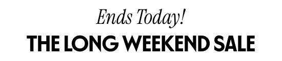 Ends today - the Long Weekend Sale