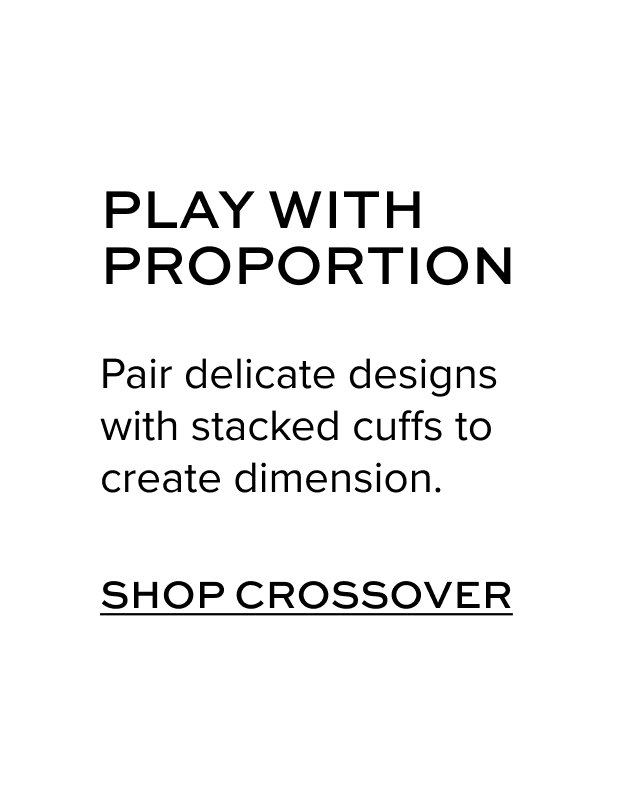 PLAY WITH PROPORTION: Pair delicate designs with stacked cuffs to create dimension.
