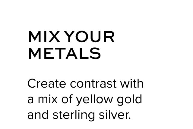 MIX YOUR METALS: Create contrast with a mix of yellow gold and sterling silver.