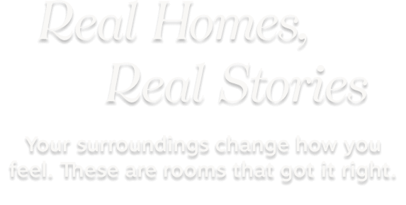 Real Homes, Real Stories – Your surroundings change how you feel. | These are rooms that got it right.
