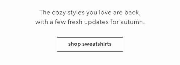 The cozy styles you love are back, with a few fresh updates for autumn. Shop sweatshirts.