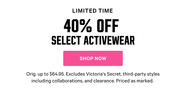 [Limited Time]  40% Off Select Activewear  Orig. up to $64.95. Excludes Victoria's Secret, third-party styles including collaborations, and clearance. Priced as marked.   Shop Now >