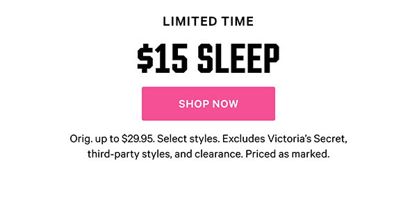 [Limited Time] $15 Sleep Orig. up to $29.95. Select styles. Excludes Victoria’s Secret, third-party styles, and clearance. Priced as marked. Shop Now >