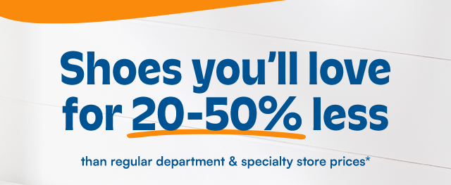 Shoes you'll love for 20-50% less than regular department & specialty store prices*