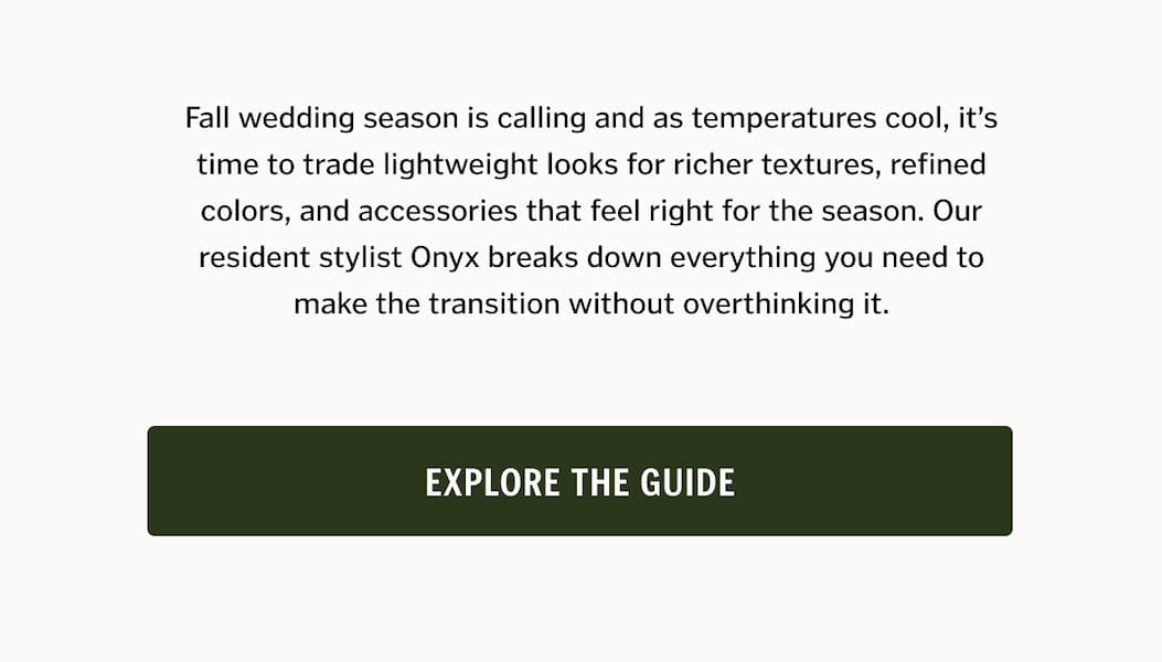 Fall wedding season is calling and as temperatures cool, it’s time to trade lightweight looks for richer textures, refined colors, and accessories that feel right for the season. Our resident stylist Onyx breaks down everything you need to make the transition without overthinking it.