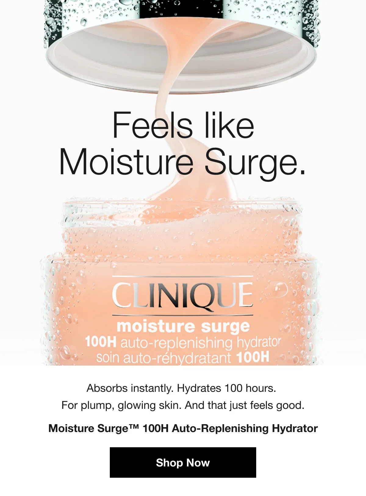 Feels like Moisture Surge. | Absorbs instantly. Hydrates 100 hours. For plump, glowing skin. And that just feels good. | Moisture Surge™ 100H Auto-Replenishing Hydrator | Shop Now