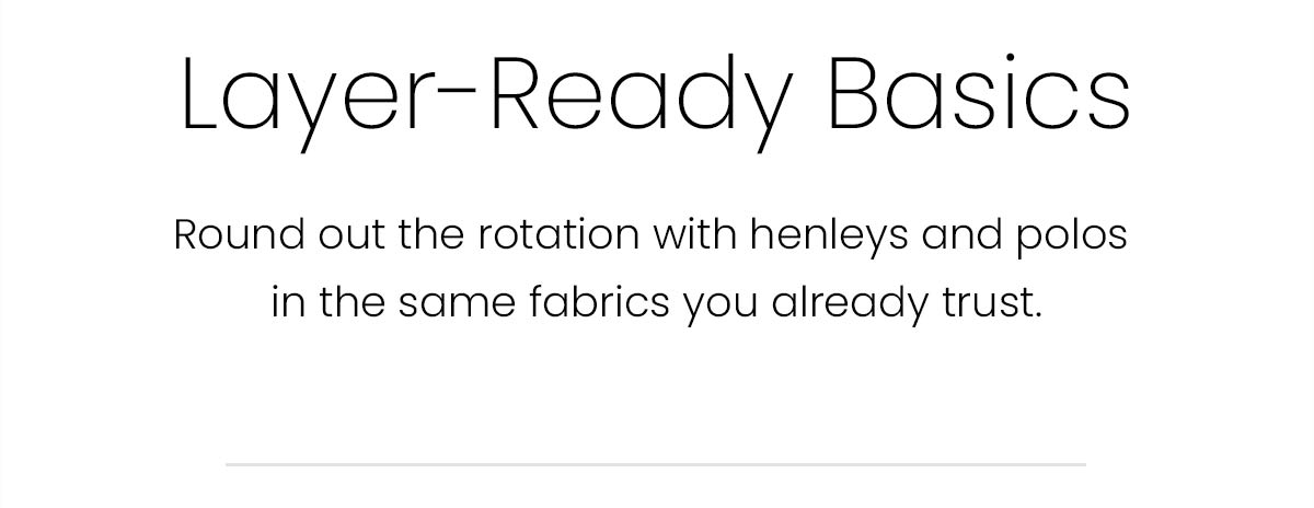 Layer-Ready Basics | Round out the rotation with henleys and polos in the same fabrics you already trust.