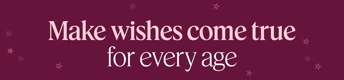 make wishes come true for every age. 