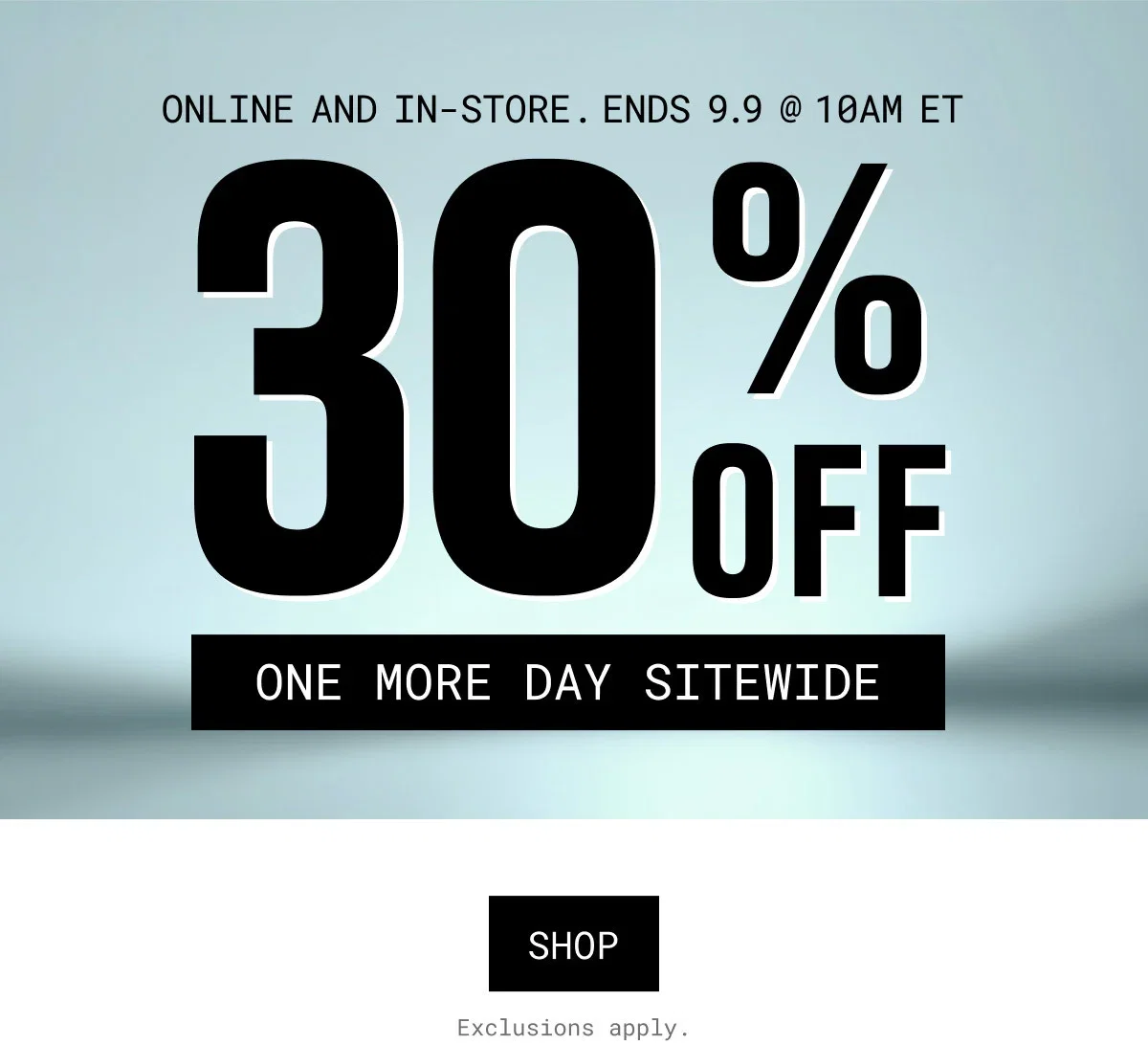 ONLINE AND IN-STORE. ENDS 9.9 @ 10AM ET | 30%OFF | ONE MORE DAY SITEWIDE | SHOP | Exclusions apply.