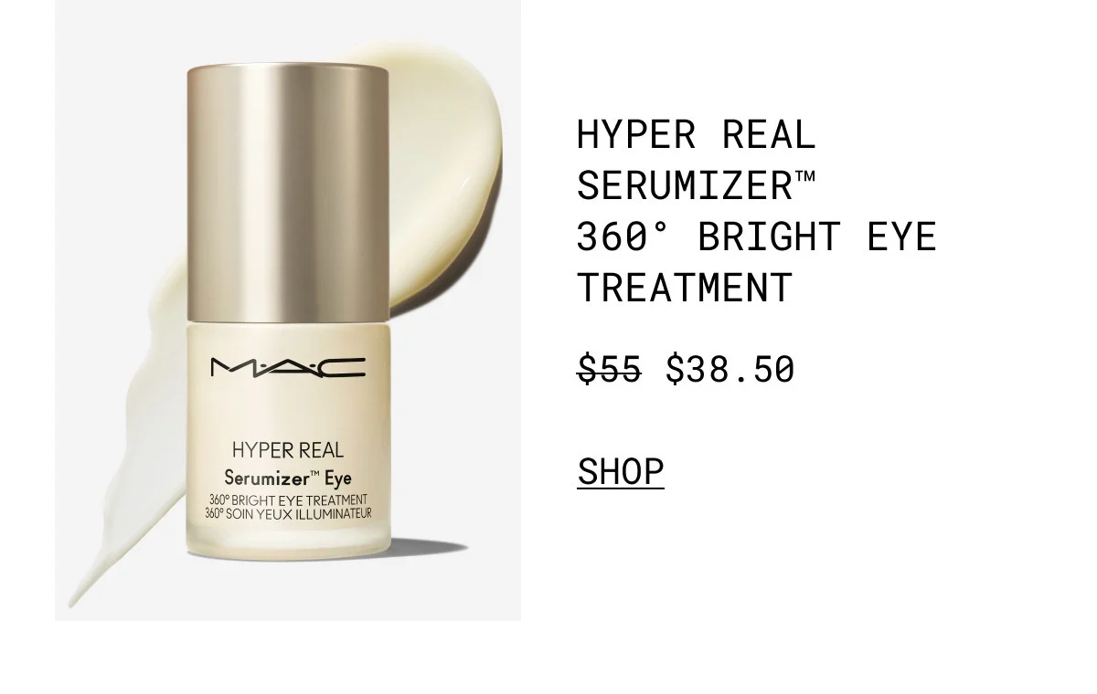 M·A·C | SHYPER REAL SERUMIZER™ 360° BRIGHT EYE TREATMENT | $38.50 | SHOP