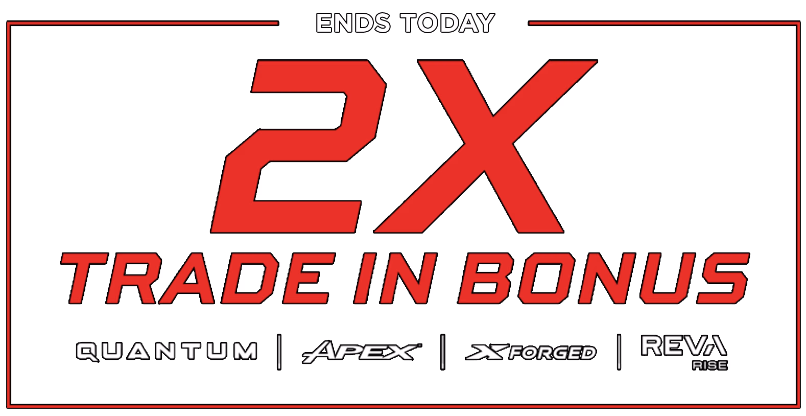 Limited Time Offer - 2x Trade In Bonus. Towards the new Quantum, Apex, X Forged, and Reva Rise