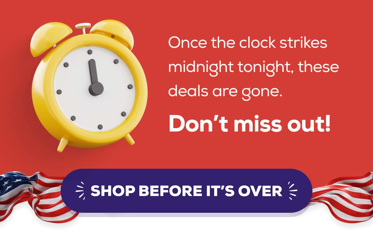 Once the clock strikes midnight tonight, these deals are gone. Don’t miss out! SHOP BEFORE IT’S OVER 