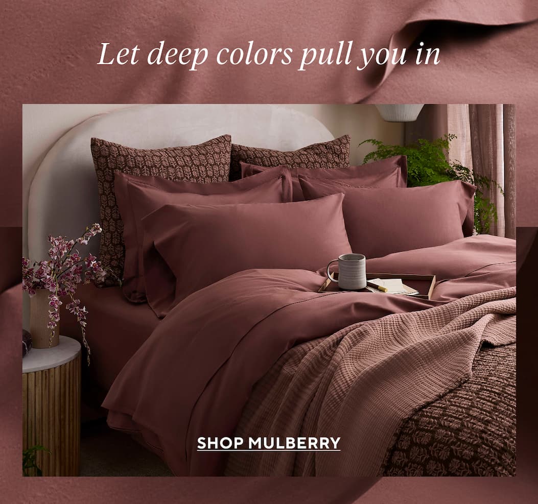 Let deep colors pull you in Shop Mulberry >