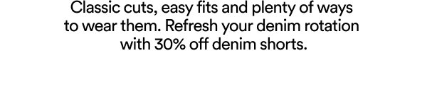 Classic cuts, easy fits and plenty of ways to wear them. Refresh your denim rotation with 30% off denim shorts.