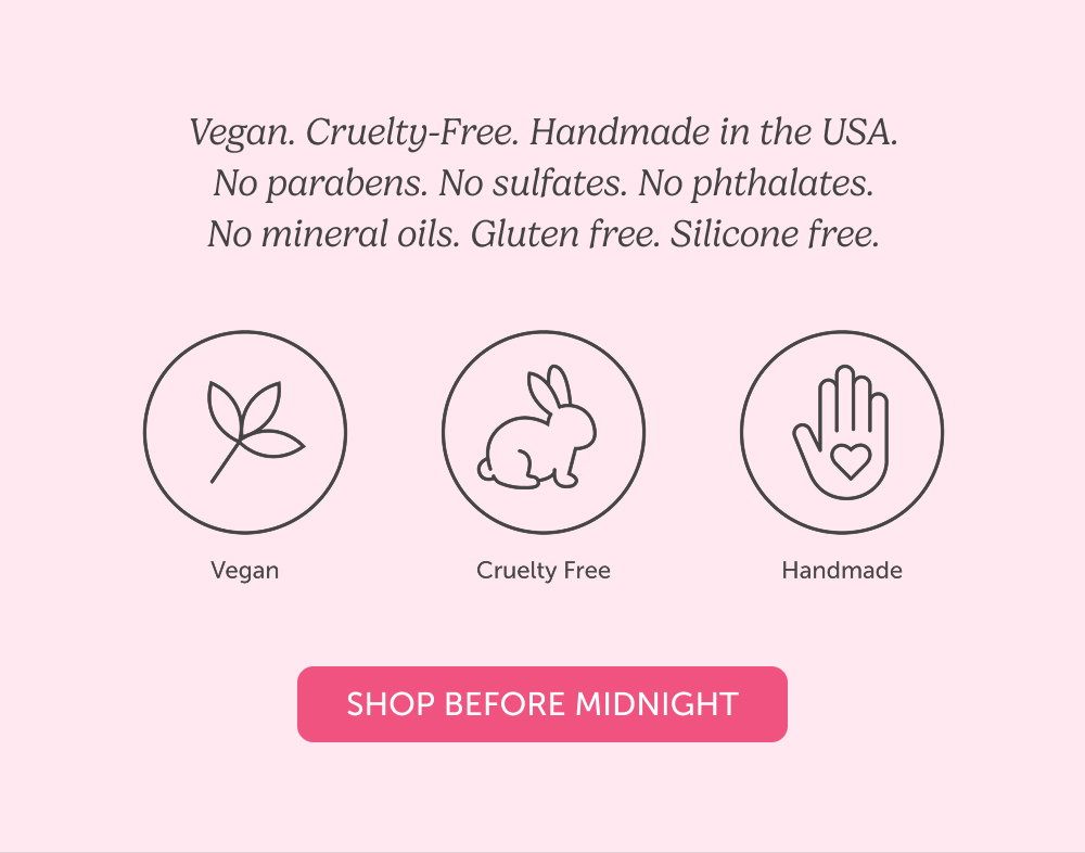 Vegan. Cruelty-Free. Handmade in the USA. No parabens. No sulfates. No phthalates. No mineral oils. Gluten free. Silicone free.