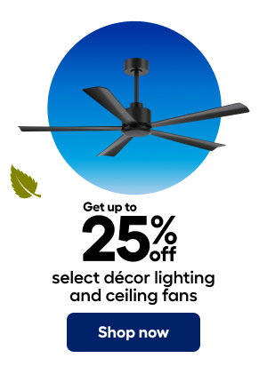 Get up to 25% off select décor lighting  and ceiling fans. Shop now