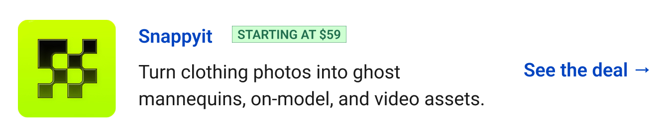Snappyit (starting at $59) - Turn clothing photos into ghost mannequins, on-model, and video assets. See the deal →