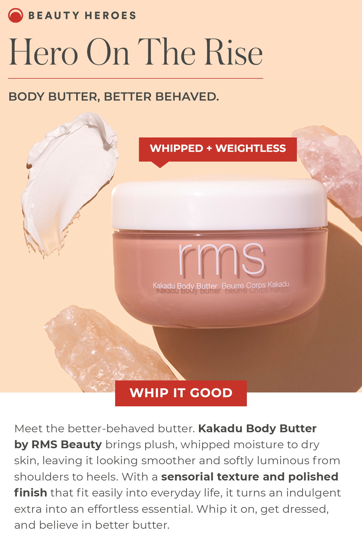 Hero On The Rise | Kakadu Body Butter by RMS Beauty brings plush, whipped moisture to dry skin, leaving it looking smoother and softly luminous from shoulders to heels.