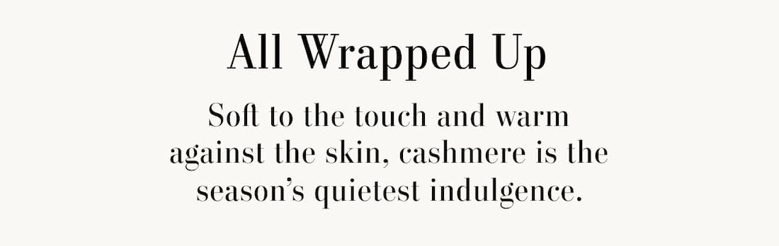 All Wrapped Up. Soft to the touch and warm against the skin, cashmere is the season's quietest indulgence. 