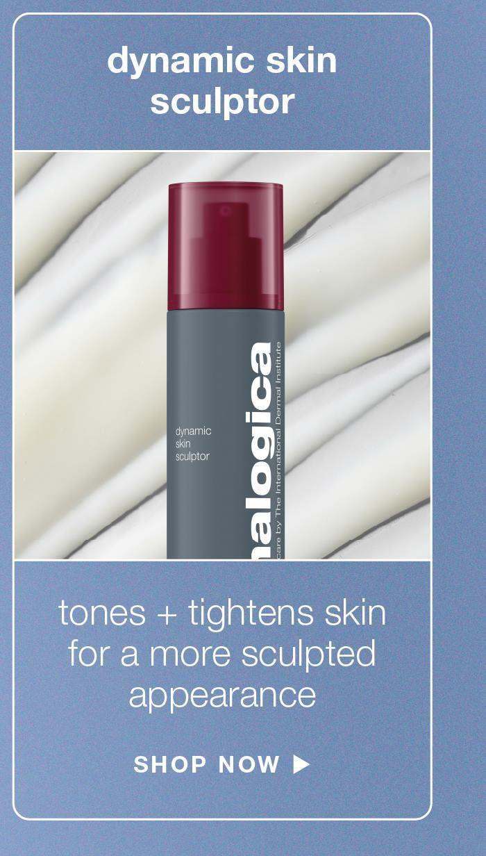dynamic skin scuptor tones + tightens for a more sculpted appearance SHOP NOW